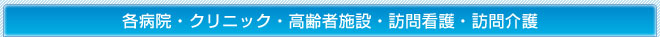 各病院・クリニック・高齢者施設・訪問看護・訪問介護